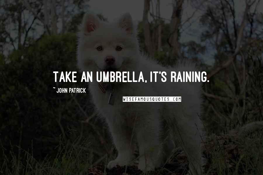 John Patrick Quotes: Take an umbrella, it's raining.