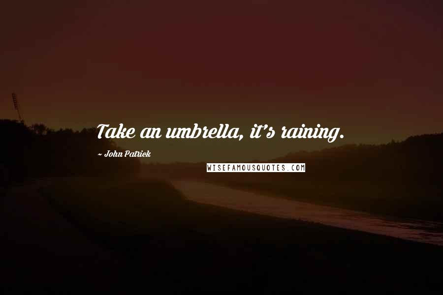 John Patrick Quotes: Take an umbrella, it's raining.