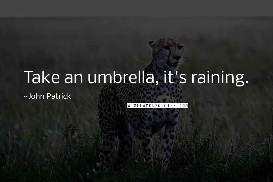 John Patrick Quotes: Take an umbrella, it's raining.