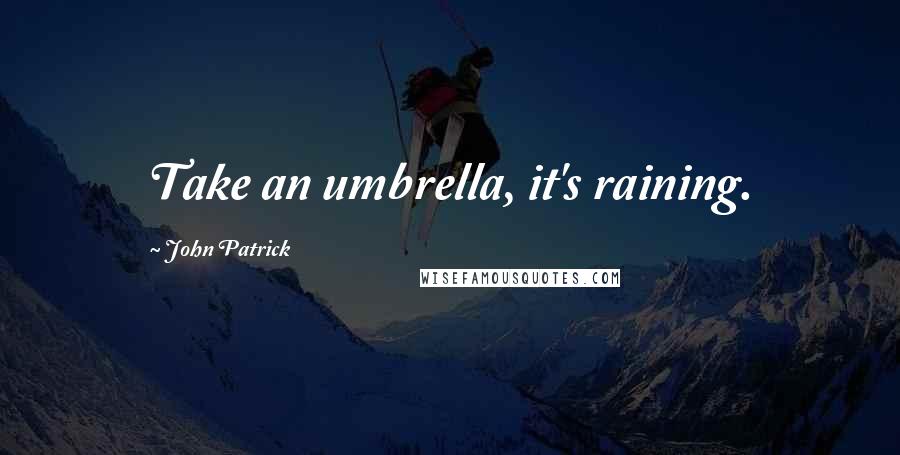 John Patrick Quotes: Take an umbrella, it's raining.