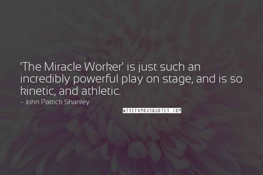 John Patrick Shanley Quotes: 'The Miracle Worker' is just such an incredibly powerful play on stage, and is so kinetic, and athletic.