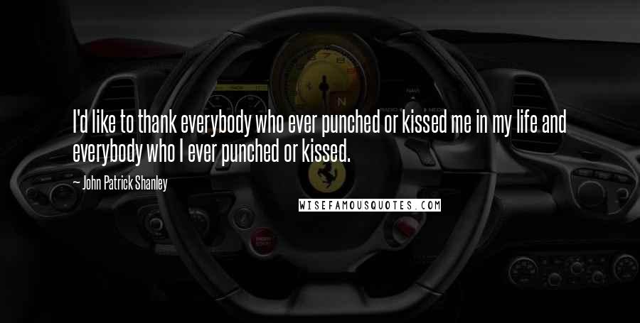 John Patrick Shanley Quotes: I'd like to thank everybody who ever punched or kissed me in my life and everybody who I ever punched or kissed.