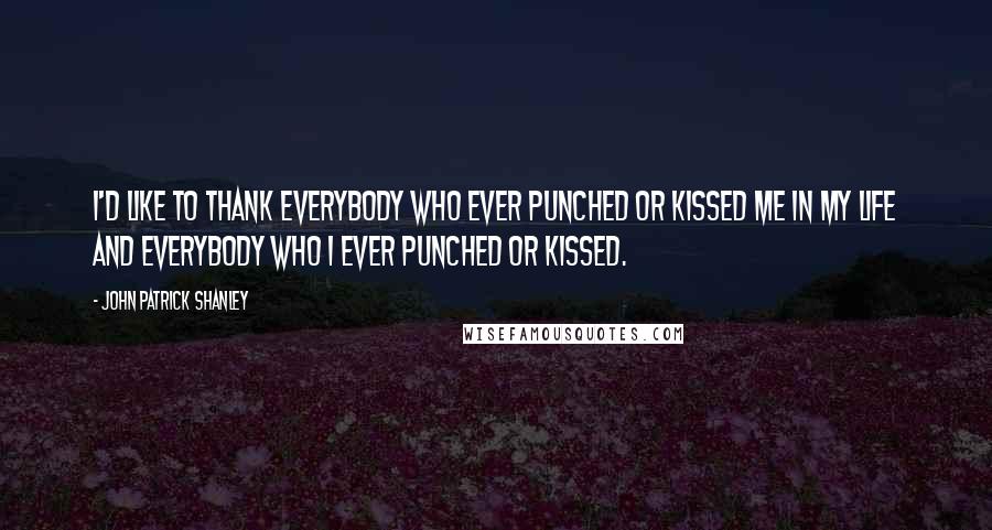 John Patrick Shanley Quotes: I'd like to thank everybody who ever punched or kissed me in my life and everybody who I ever punched or kissed.