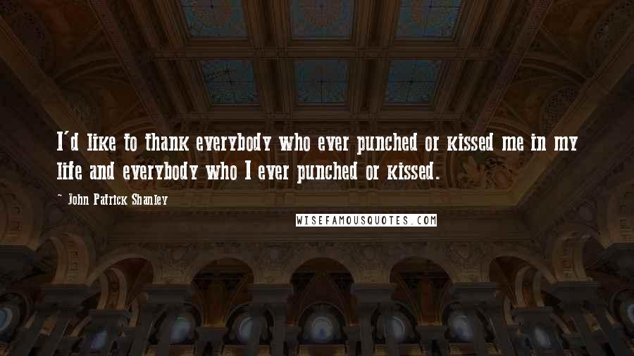 John Patrick Shanley Quotes: I'd like to thank everybody who ever punched or kissed me in my life and everybody who I ever punched or kissed.