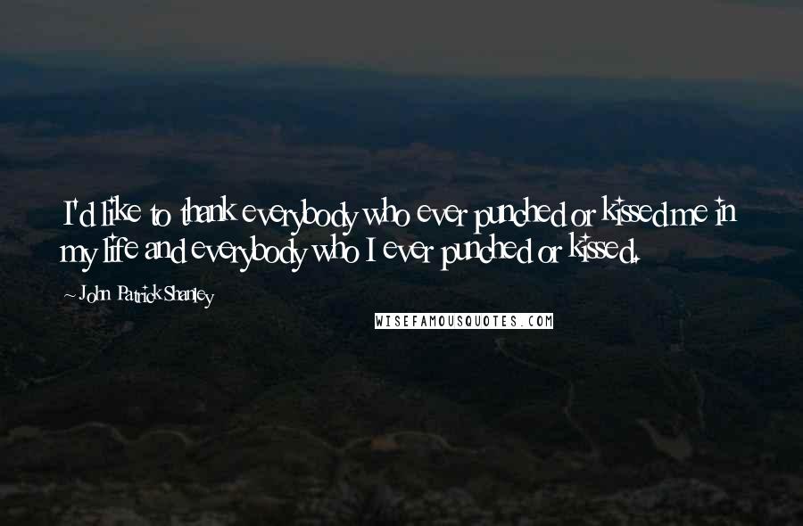 John Patrick Shanley Quotes: I'd like to thank everybody who ever punched or kissed me in my life and everybody who I ever punched or kissed.