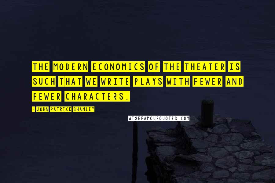 John Patrick Shanley Quotes: The modern economics of the theater is such that we write plays with fewer and fewer characters.