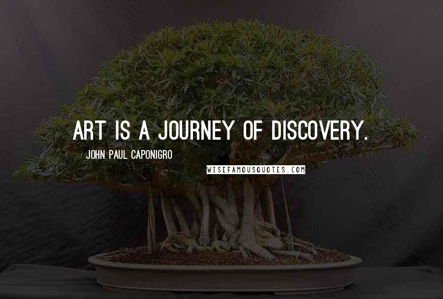 John Paul Caponigro Quotes: Art is a journey of discovery.