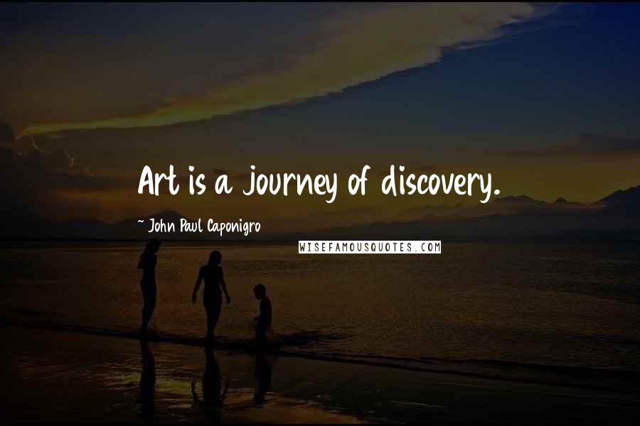 John Paul Caponigro Quotes: Art is a journey of discovery.