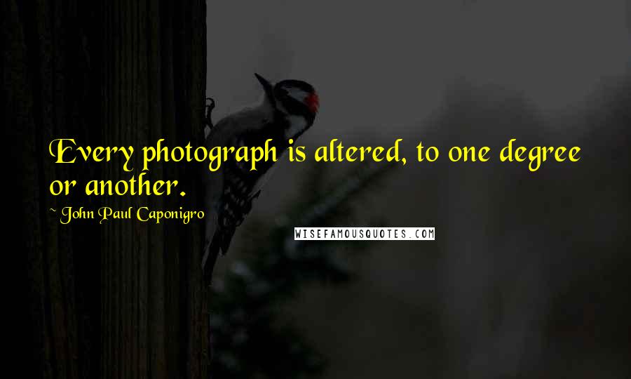 John Paul Caponigro Quotes: Every photograph is altered, to one degree or another.