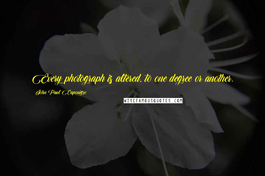 John Paul Caponigro Quotes: Every photograph is altered, to one degree or another.