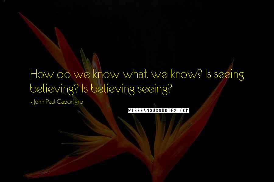 John Paul Caponigro Quotes: How do we know what we know? Is seeing believing? Is believing seeing?