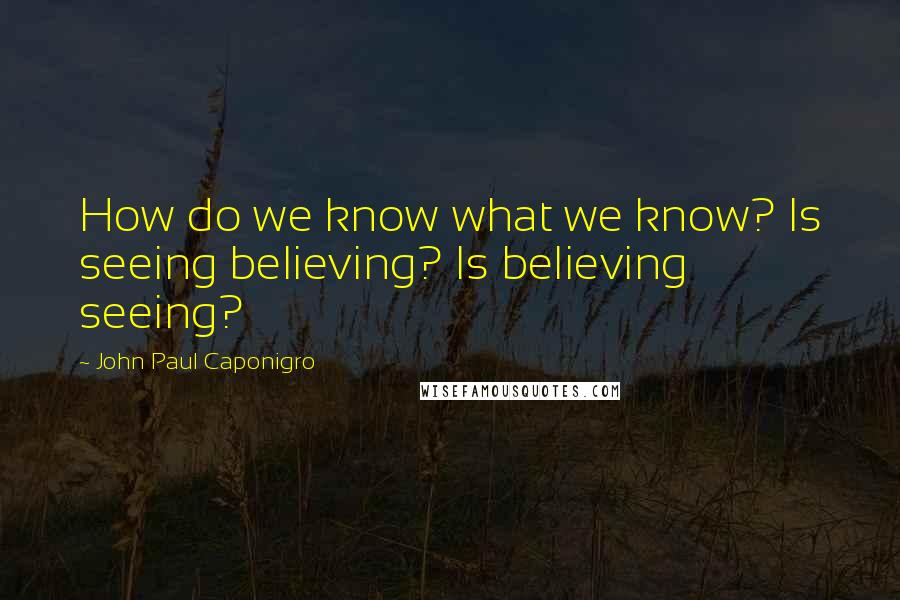 John Paul Caponigro Quotes: How do we know what we know? Is seeing believing? Is believing seeing?