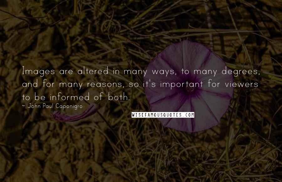 John Paul Caponigro Quotes: Images are altered in many ways, to many degrees, and for many reasons, so it's important for viewers to be informed of both.