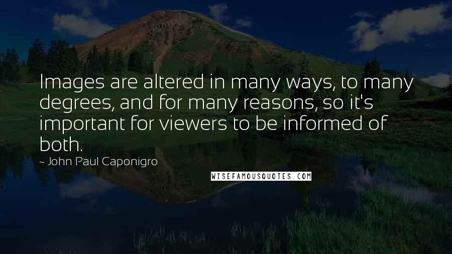 John Paul Caponigro Quotes: Images are altered in many ways, to many degrees, and for many reasons, so it's important for viewers to be informed of both.