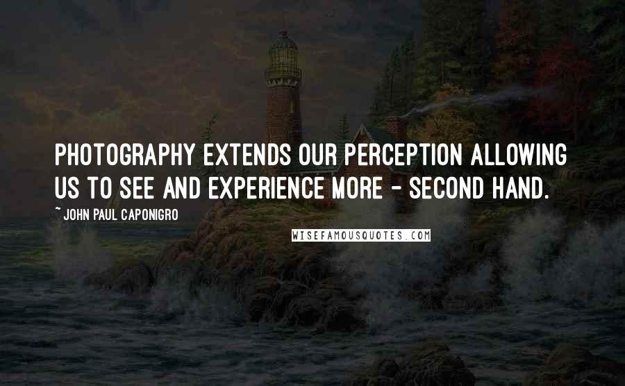 John Paul Caponigro Quotes: Photography extends our perception allowing us to see and experience more - second hand.