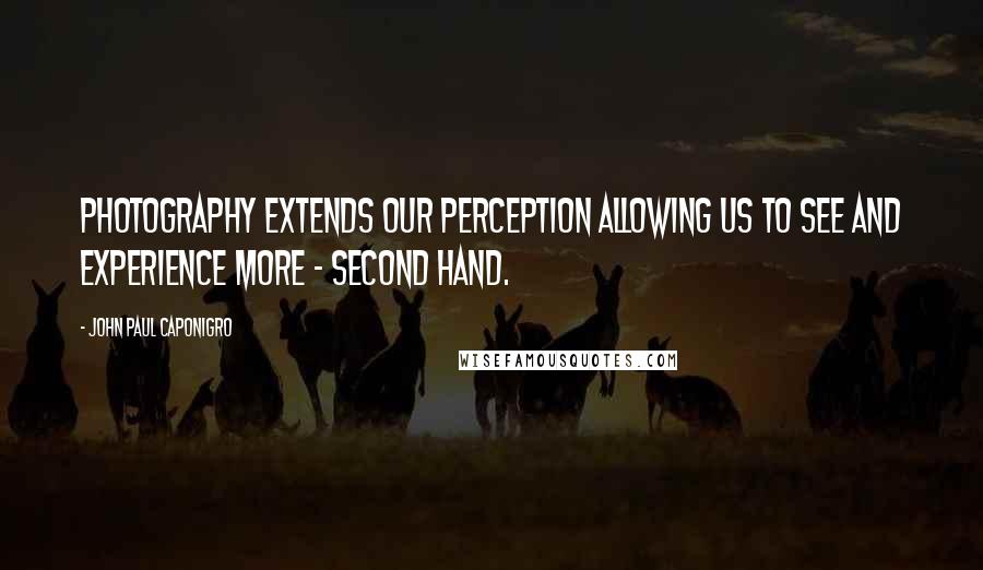 John Paul Caponigro Quotes: Photography extends our perception allowing us to see and experience more - second hand.