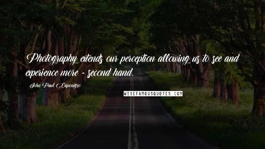 John Paul Caponigro Quotes: Photography extends our perception allowing us to see and experience more - second hand.
