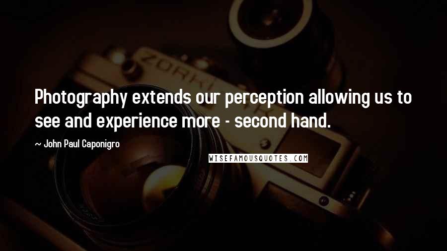 John Paul Caponigro Quotes: Photography extends our perception allowing us to see and experience more - second hand.