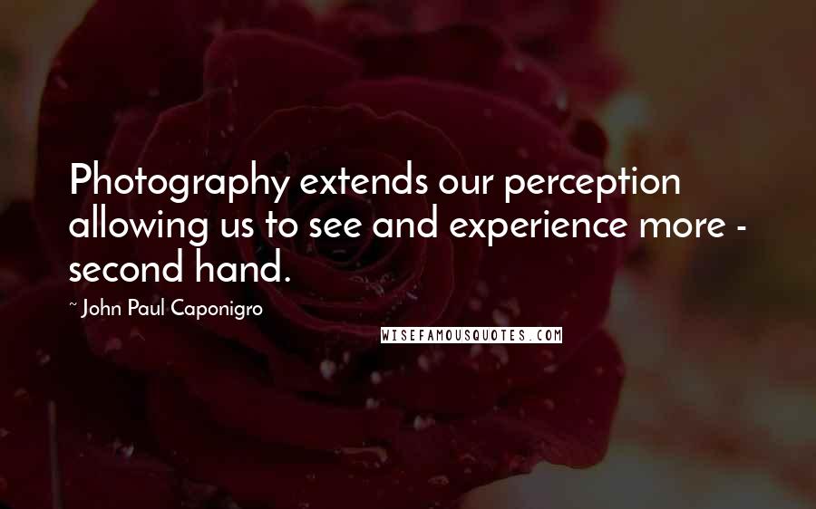 John Paul Caponigro Quotes: Photography extends our perception allowing us to see and experience more - second hand.