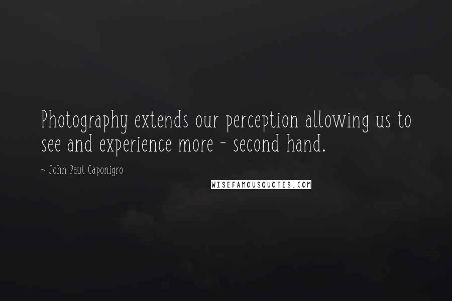 John Paul Caponigro Quotes: Photography extends our perception allowing us to see and experience more - second hand.