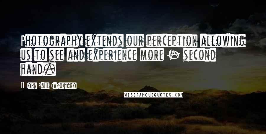 John Paul Caponigro Quotes: Photography extends our perception allowing us to see and experience more - second hand.