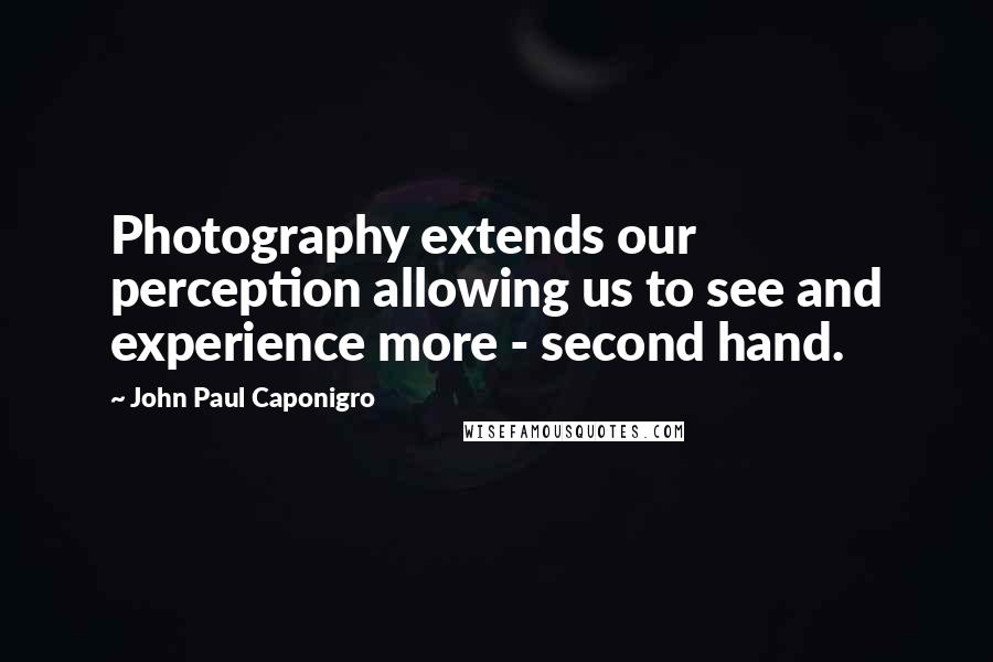 John Paul Caponigro Quotes: Photography extends our perception allowing us to see and experience more - second hand.
