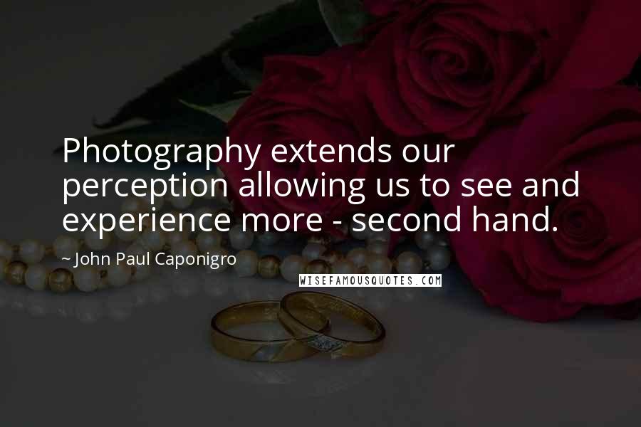 John Paul Caponigro Quotes: Photography extends our perception allowing us to see and experience more - second hand.