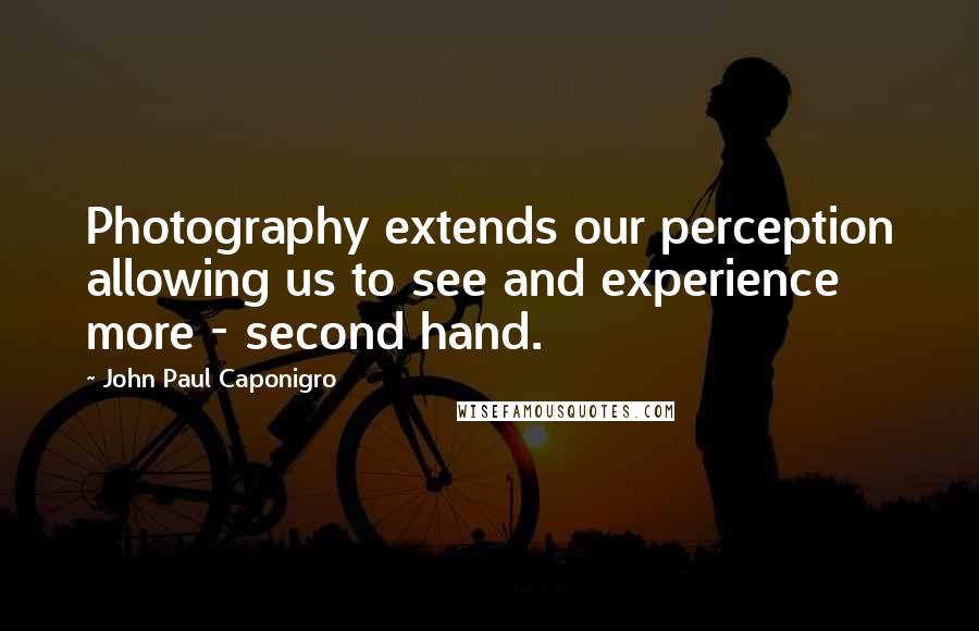 John Paul Caponigro Quotes: Photography extends our perception allowing us to see and experience more - second hand.