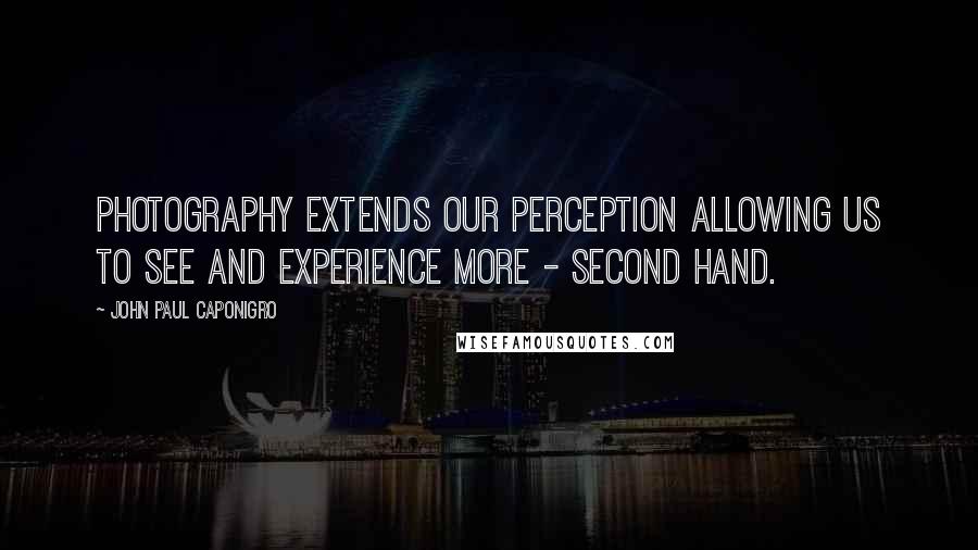 John Paul Caponigro Quotes: Photography extends our perception allowing us to see and experience more - second hand.