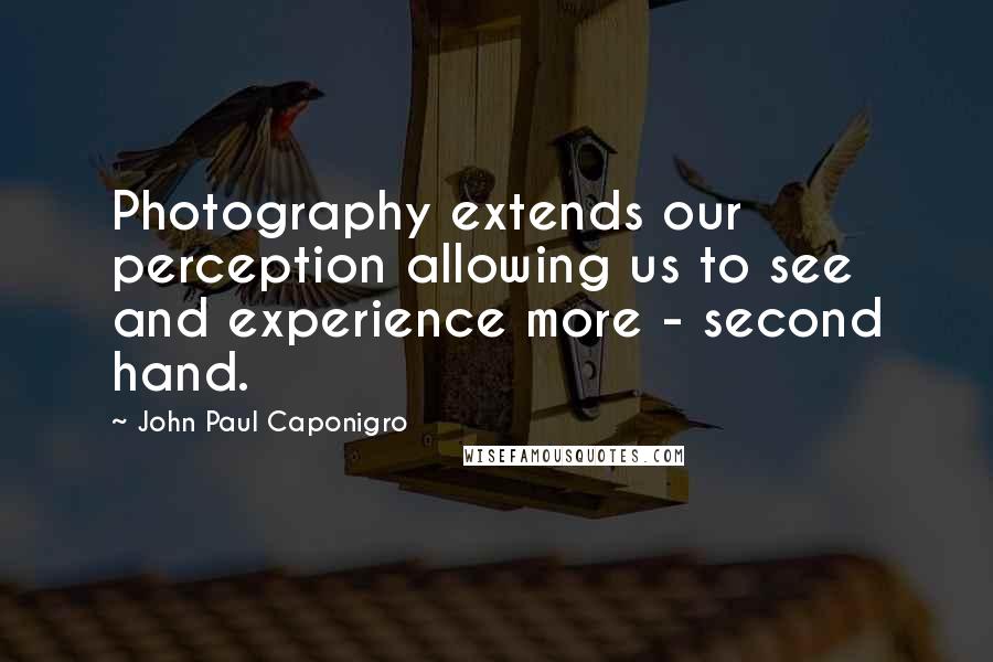 John Paul Caponigro Quotes: Photography extends our perception allowing us to see and experience more - second hand.