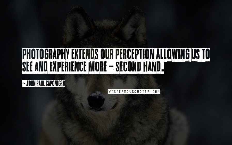 John Paul Caponigro Quotes: Photography extends our perception allowing us to see and experience more - second hand.