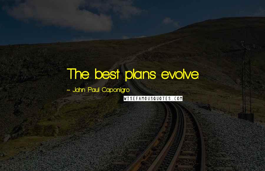John Paul Caponigro Quotes: The best plans evolve.