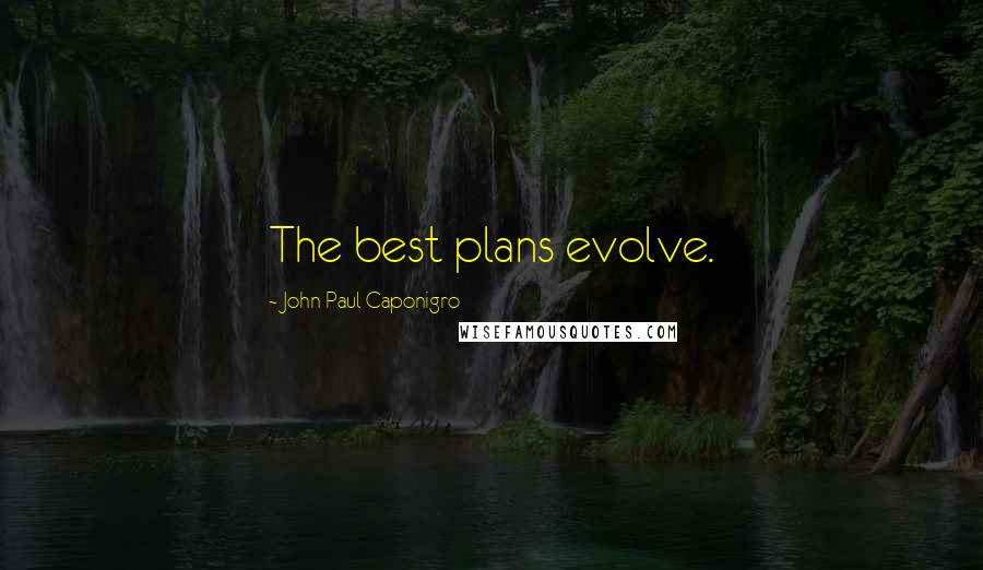 John Paul Caponigro Quotes: The best plans evolve.