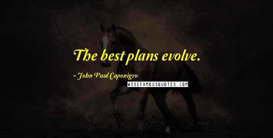 John Paul Caponigro Quotes: The best plans evolve.
