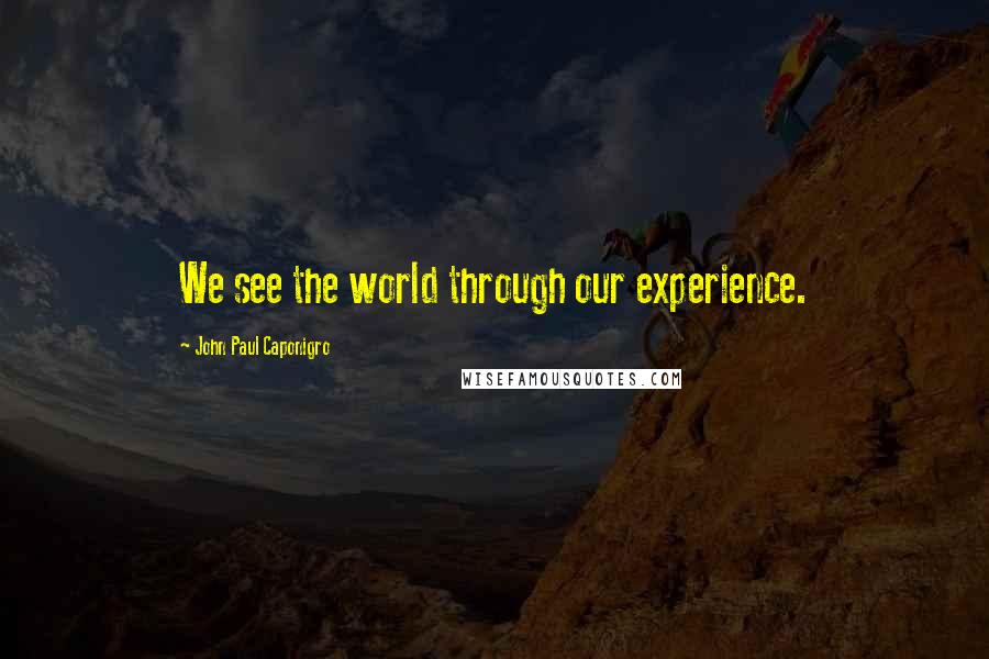 John Paul Caponigro Quotes: We see the world through our experience.