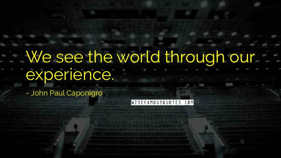 John Paul Caponigro Quotes: We see the world through our experience.