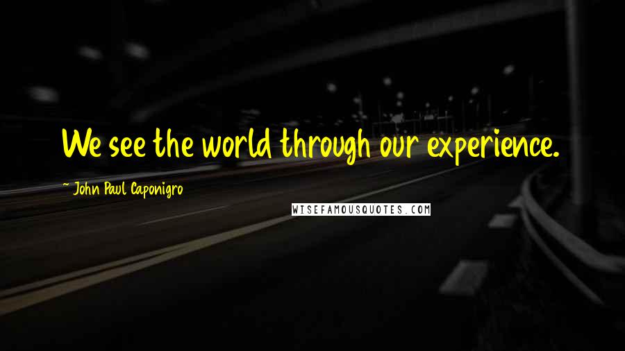 John Paul Caponigro Quotes: We see the world through our experience.