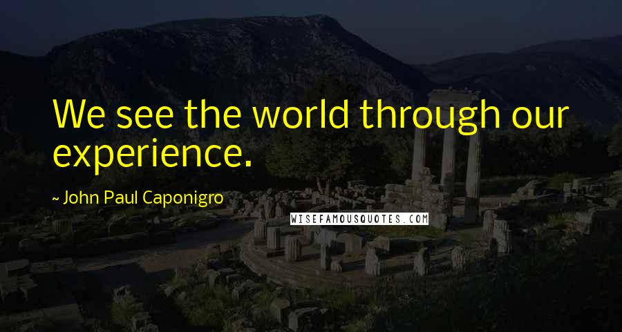 John Paul Caponigro Quotes: We see the world through our experience.