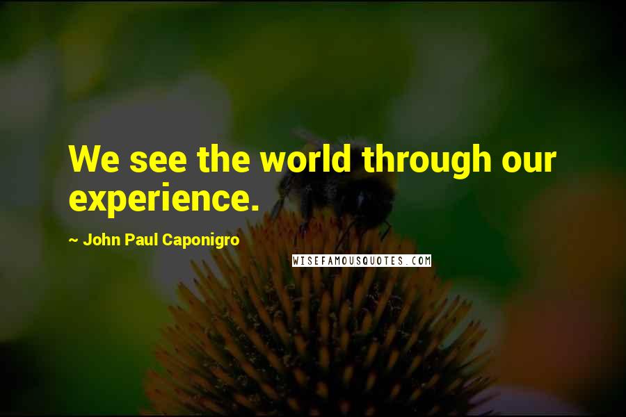 John Paul Caponigro Quotes: We see the world through our experience.