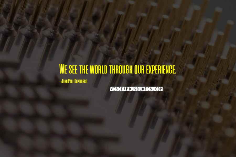 John Paul Caponigro Quotes: We see the world through our experience.