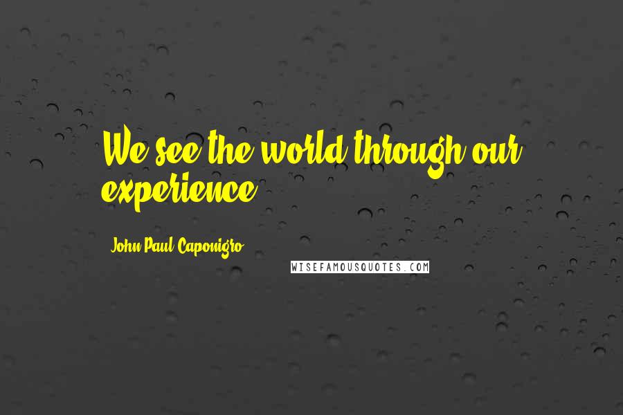 John Paul Caponigro Quotes: We see the world through our experience.
