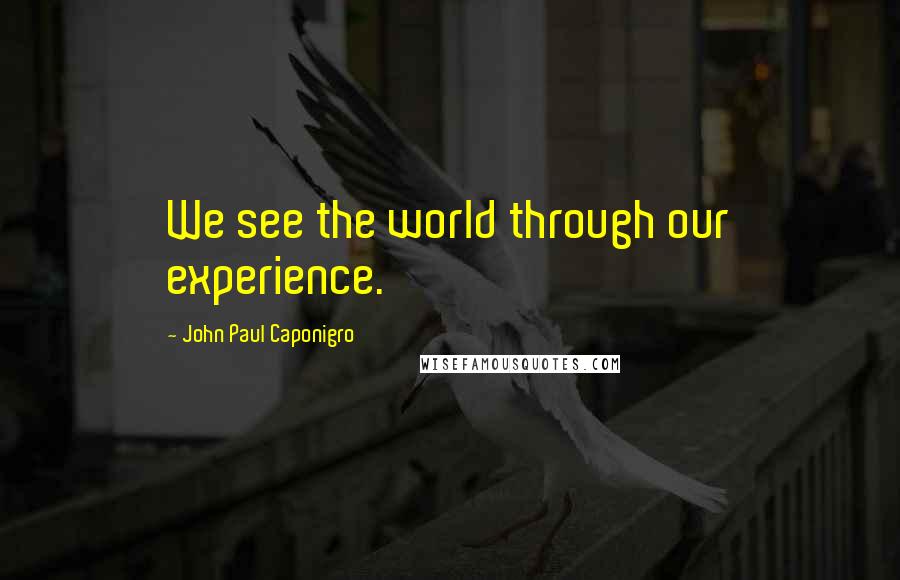 John Paul Caponigro Quotes: We see the world through our experience.