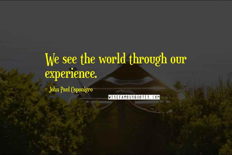 John Paul Caponigro Quotes: We see the world through our experience.