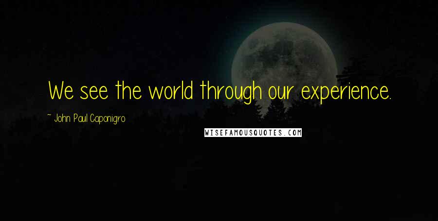 John Paul Caponigro Quotes: We see the world through our experience.