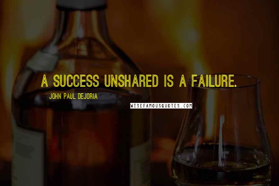 John Paul DeJoria Quotes: A success unshared is a failure.