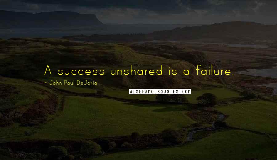 John Paul DeJoria Quotes: A success unshared is a failure.