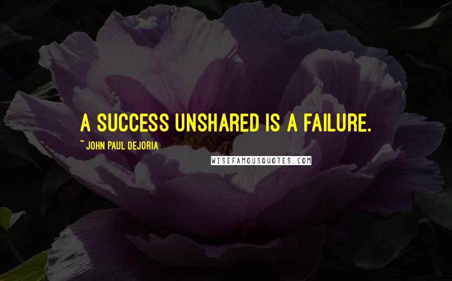 John Paul DeJoria Quotes: A success unshared is a failure.