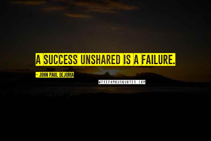 John Paul DeJoria Quotes: A success unshared is a failure.