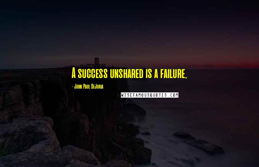 John Paul DeJoria Quotes: A success unshared is a failure.