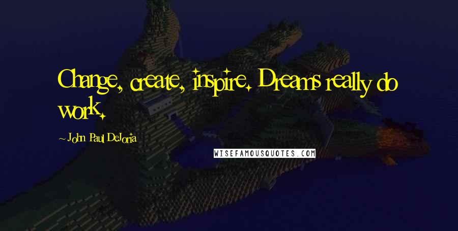 John Paul DeJoria Quotes: Change, create, inspire. Dreams really do work.